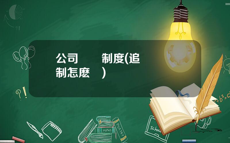 公司問責制度(追責問責機制怎麽寫)