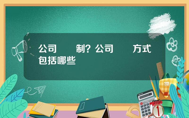 公司問責制？公司問責方式包括哪些