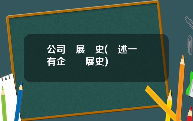 公司發展歷史(敘述一個國有企業發展史)