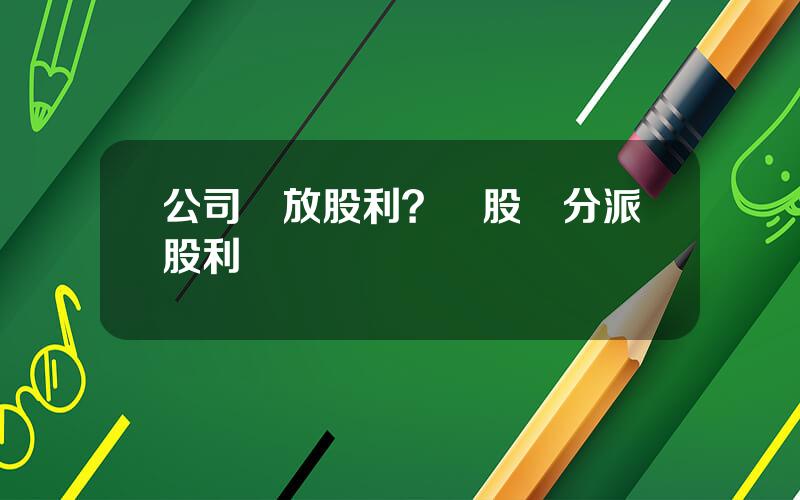 公司發放股利？曏股東分派股利