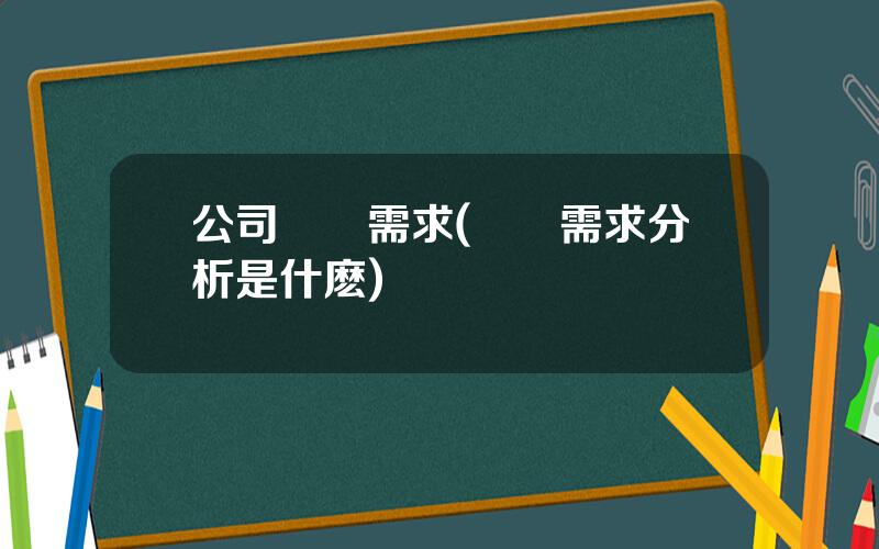 公司財務需求(財務需求分析是什麽)
