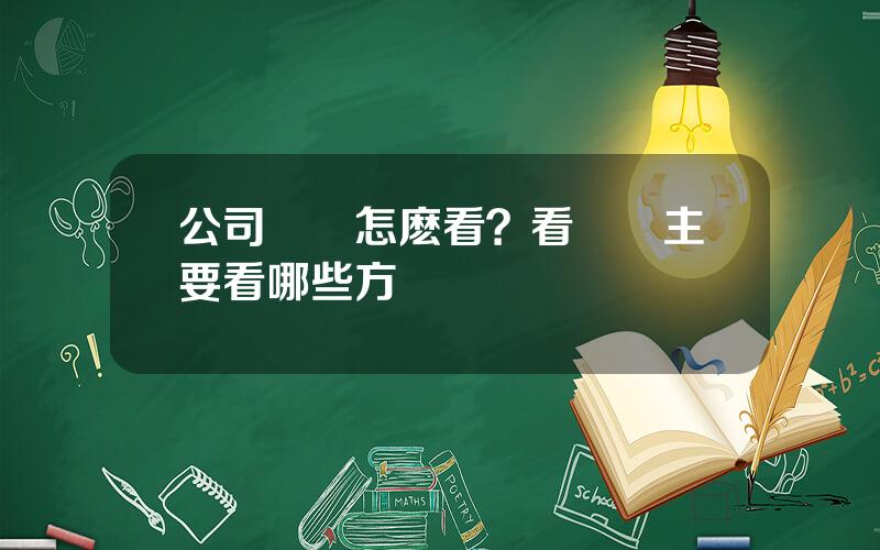 公司財報怎麽看？看財報主要看哪些方麪