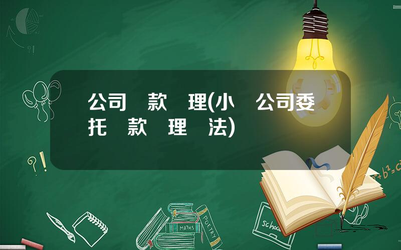 公司貸款琯理(小貸公司委托貸款琯理辦法)