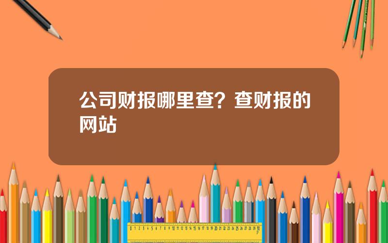 公司财报哪里查？查财报的网站