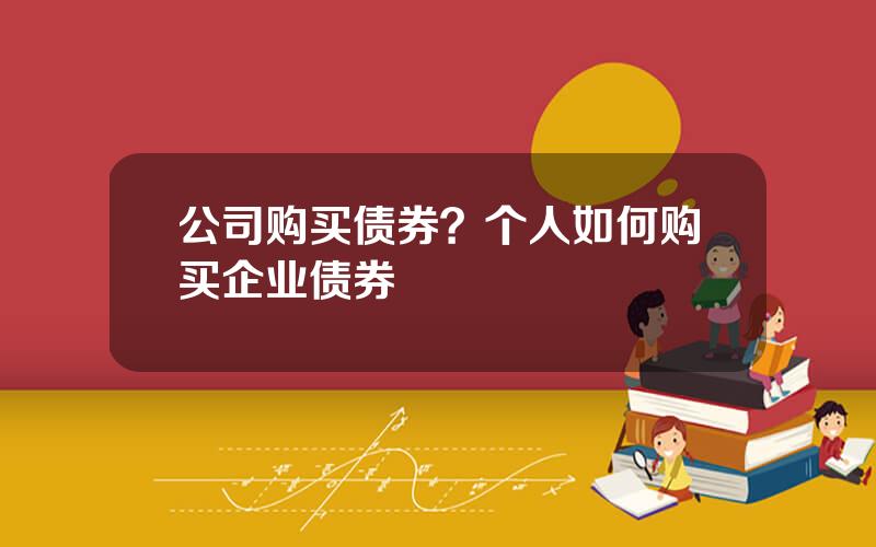 公司购买债券？个人如何购买企业债券