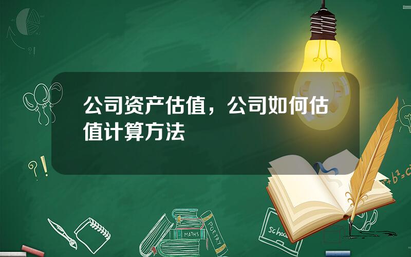 公司资产估值，公司如何估值计算方法