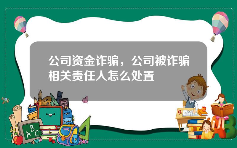 公司资金诈骗，公司被诈骗相关责任人怎么处置