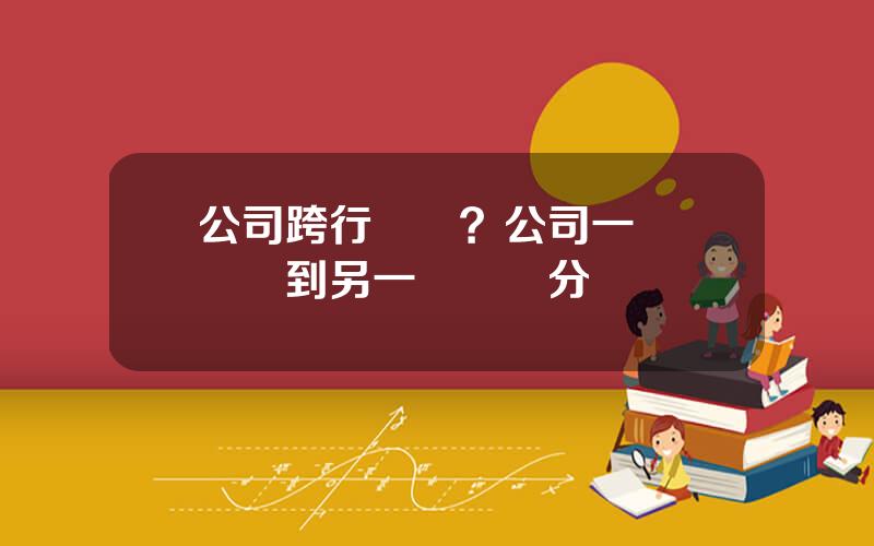 公司跨行轉賬？公司一個賬戶轉到另一個賬戶分錄
