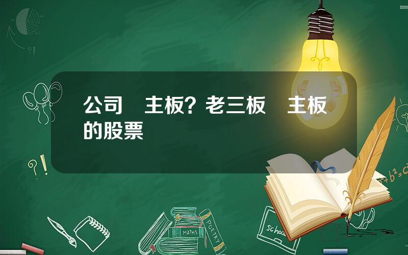 公司轉主板？老三板轉主板的股票