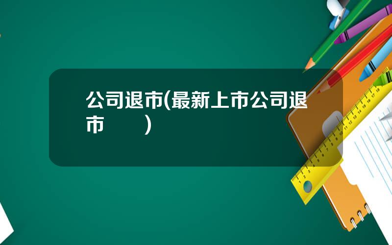 公司退市(最新上市公司退市標準)