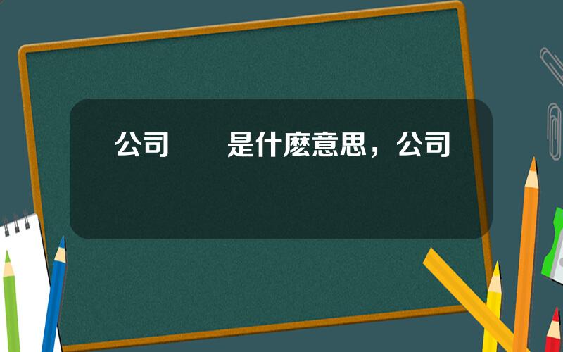 公司過會是什麽意思，公司過會