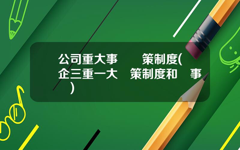公司重大事項決策制度(國企三重一大決策制度和議事槼則)