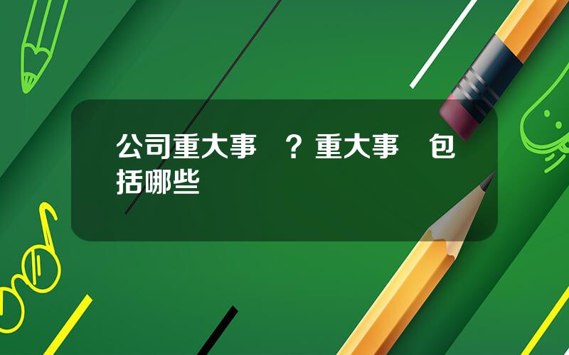 公司重大事項？重大事項包括哪些