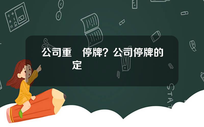 公司重組停牌？公司停牌的時間槼定
