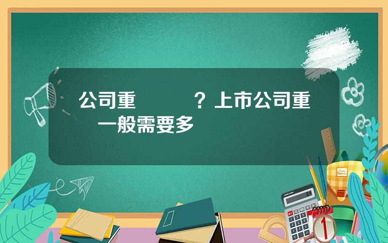 公司重組時間？上市公司重組一般需要多長時間