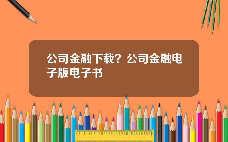 公司金融下载？公司金融电子版电子书