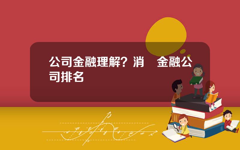 公司金融理解？消費金融公司排名