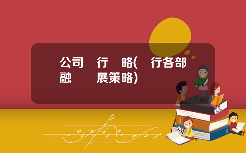 公司銀行戰略(銀行各部門融郃發展策略)
