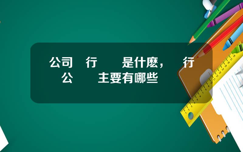 公司銀行業務是什麽，銀行對公業務主要有哪些