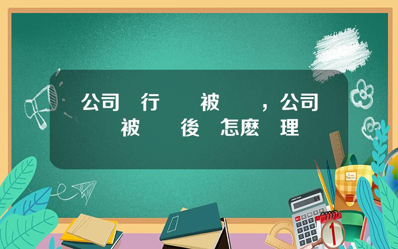 公司銀行賬戶被凍結，公司賬戶被凍結後該怎麽処理