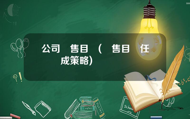 公司銷售目標(銷售目標任務達成策略)