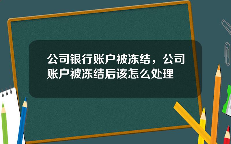 公司银行账户被冻结，公司账户被冻结后该怎么处理