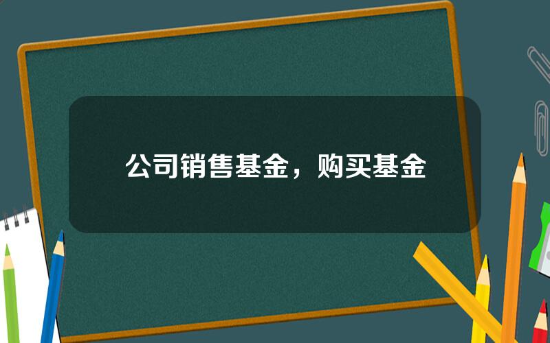 公司销售基金，购买基金