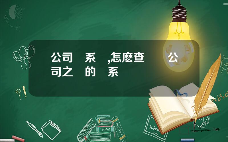 公司關系網,怎麽查兩個公司之間的關系