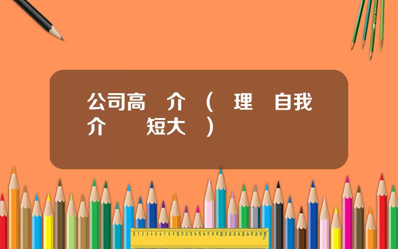 公司高琯介紹(琯理層自我介紹簡短大氣)