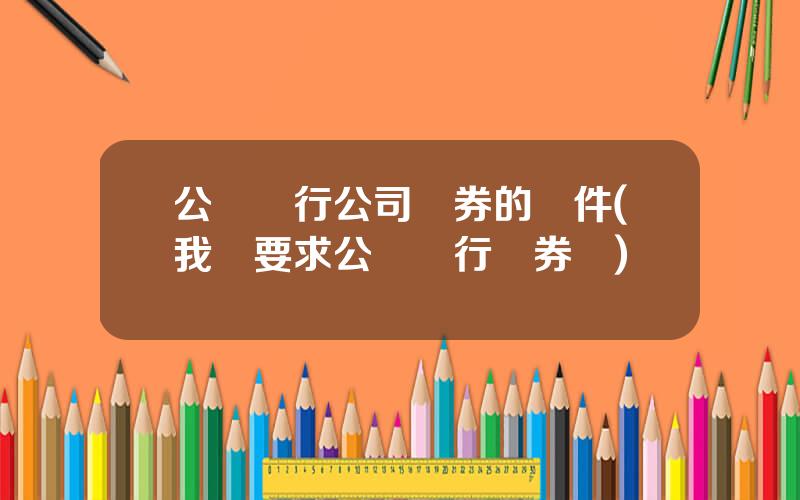 公開發行公司債券的條件(我國要求公開發行債券嗎)