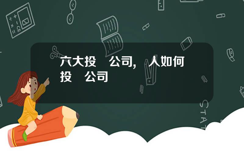 六大投資公司,個人如何開投資公司