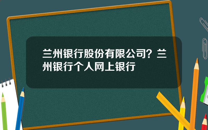 兰州银行股份有限公司？兰州银行个人网上银行