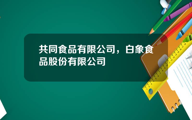 共同食品有限公司，白象食品股份有限公司