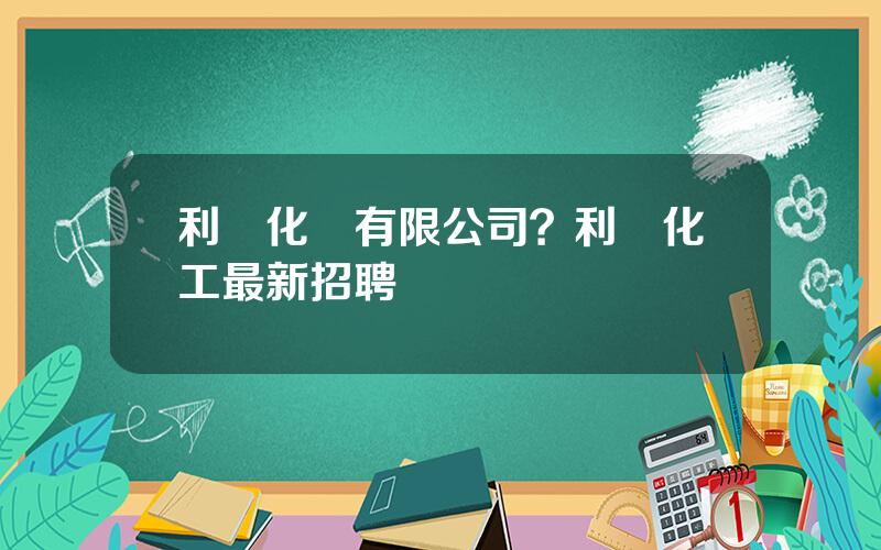 利爾化學有限公司？利爾化工最新招聘