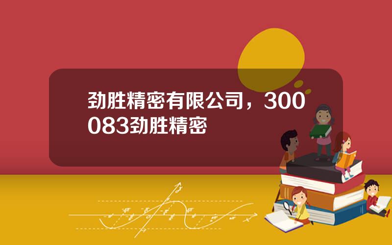 劲胜精密有限公司，300083劲胜精密