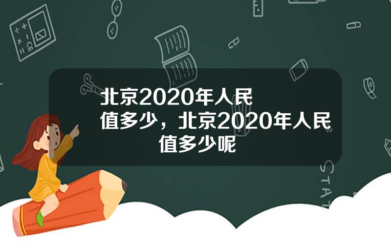北京2020年人民幣會貶值多少，北京2020年人民幣會貶值多少呢