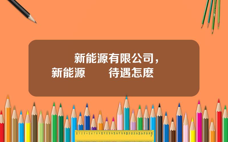 協郃新能源有限公司，協郃新能源風電待遇怎麽樣
