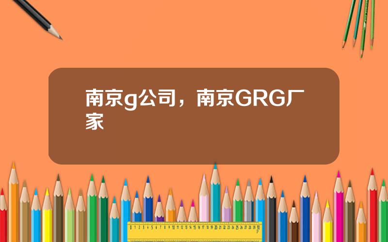南京g公司，南京GRG厂家
