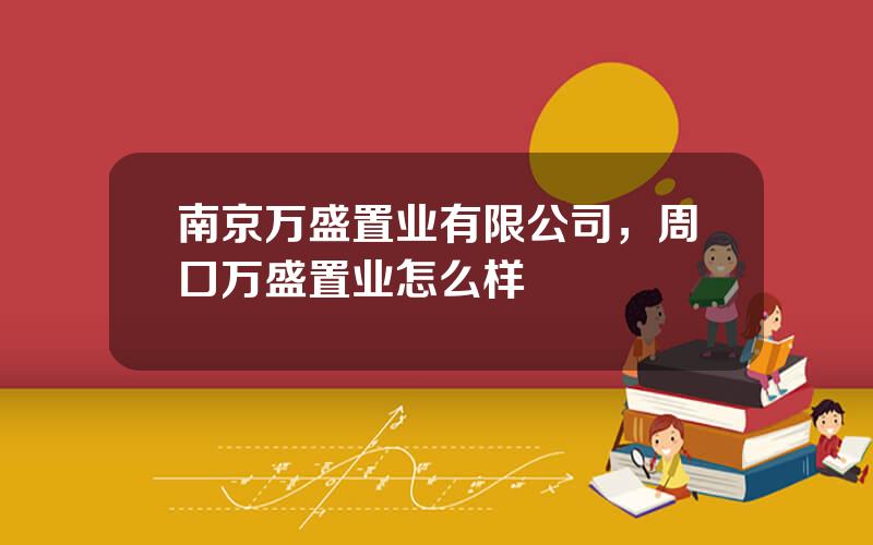 南京万盛置业有限公司，周口万盛置业怎么样