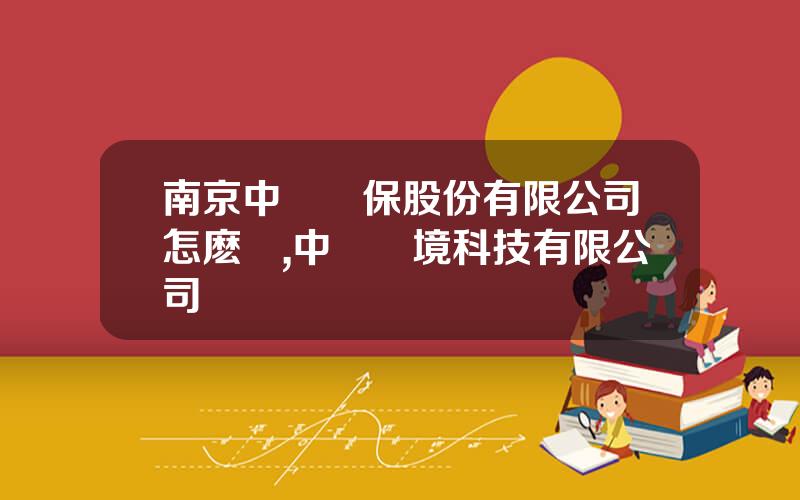 南京中電環保股份有限公司怎麽樣,中電環境科技有限公司