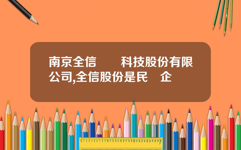 南京全信傳輸科技股份有限公司,全信股份是民營企業嗎