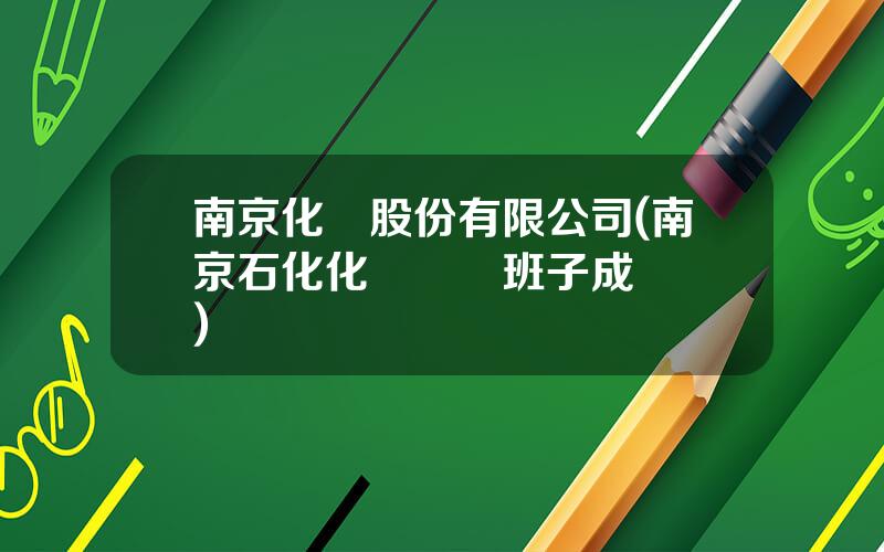 南京化纖股份有限公司(南京石化化纖領導班子成員簡歷)