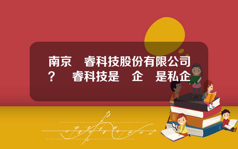 南京國睿科技股份有限公司？國睿科技是國企還是私企