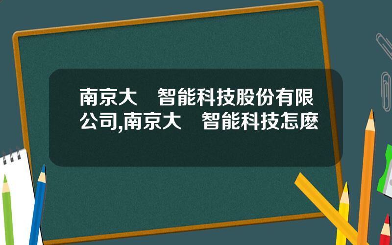 南京大樹智能科技股份有限公司,南京大樹智能科技怎麽樣