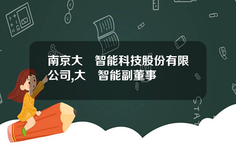 南京大樹智能科技股份有限公司,大樹智能副董事長