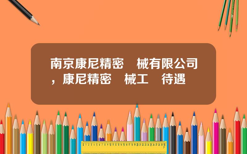 南京康尼精密機械有限公司，康尼精密機械工資待遇