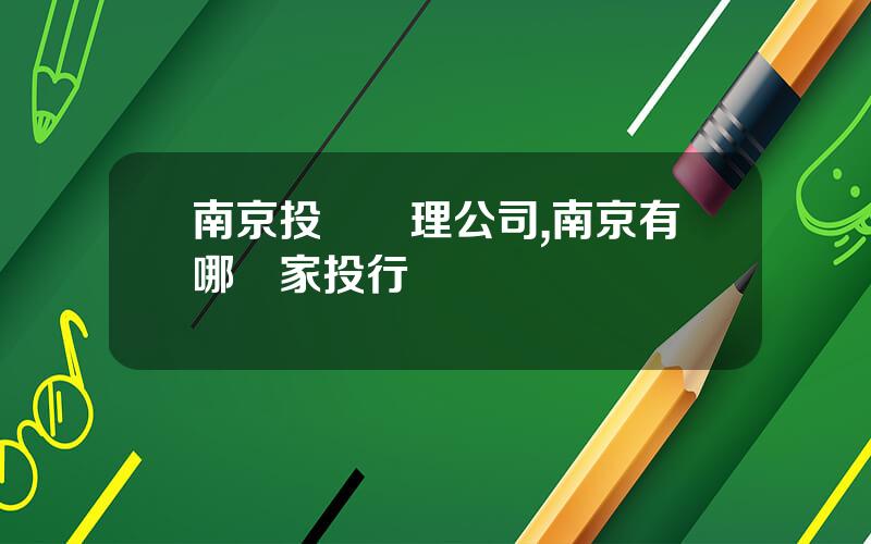 南京投資琯理公司,南京有哪幾家投行