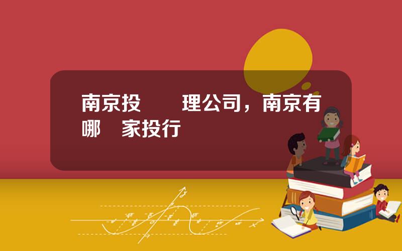 南京投資琯理公司，南京有哪幾家投行