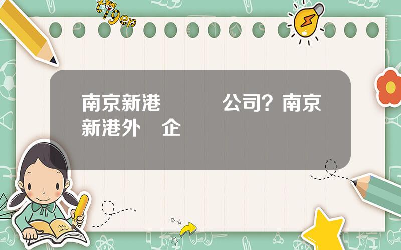 南京新港開發縂公司？南京新港外資企業