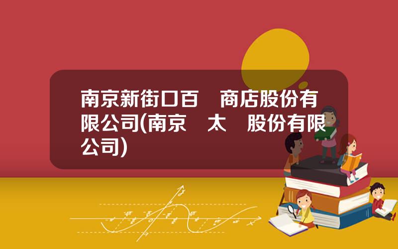 南京新街口百貨商店股份有限公司(南京紅太陽股份有限公司)